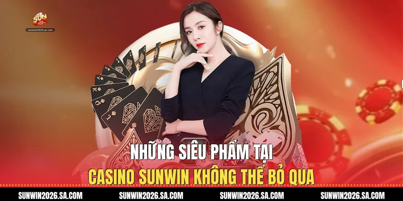 Những siêu phẩm tại Casino Sunwin không thể bỏ qua